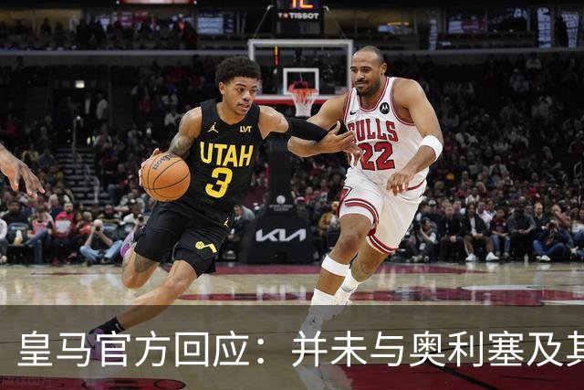 皇马官方回应：并未与奥利塞及其团队有任何接触