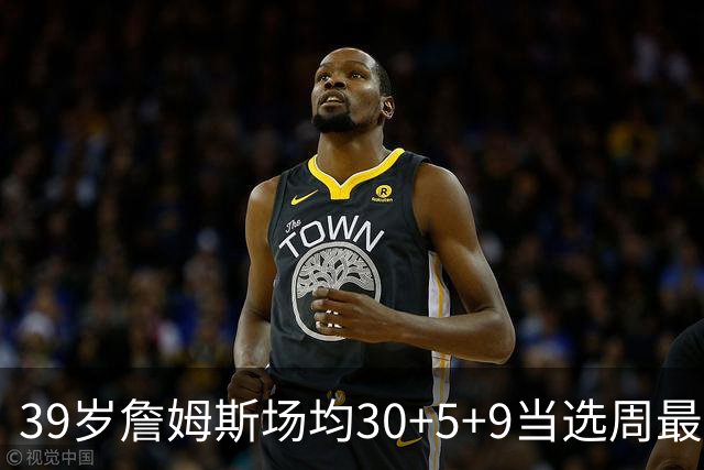 39岁詹姆斯场均30+5+9当选周最佳 史上第二老